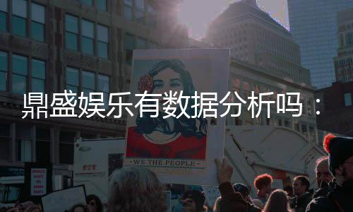 鼎盛娱乐有数据分析吗：玩家必知的信息