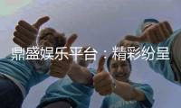 鼎盛娱乐平台：精彩纷呈尽在其中