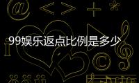 99娱乐返点比例是多少？揭秘高返点福利与实战技巧