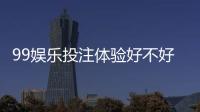 99娱乐投注体验好不好？资深玩家亲测真实游戏感受