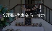 97国际优惠多吗：实地体验告诉你答案