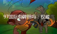 97国际有牌照吗：权威解析实情