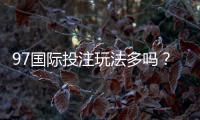 97国际投注玩法多吗？尽在这里揭晓!