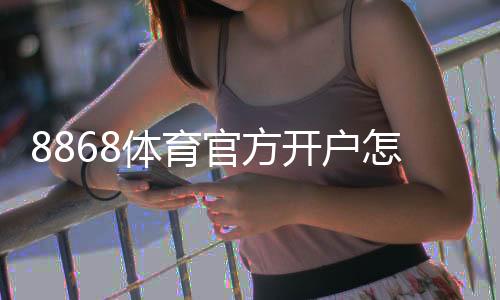 8868体育官方开户怎么注册？新手开户流程、实名认证与安全注意事项详解