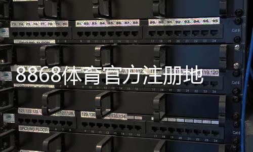 8868体育官方注册地址入口：最新官网链接与注册流程详解