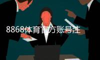 8868体育官方账号注册教程：新手快速完成注册与实名认证全流程