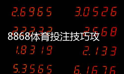 8868体育投注技巧攻略:实战投注技巧、资金管理与风险控制