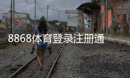 8868体育登录注册通道官方入口与注册登录图文教程常见问题与解决方法