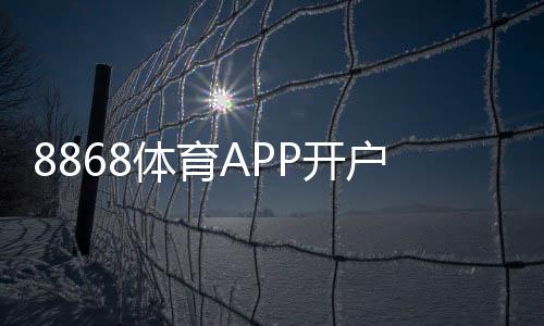 8868体育APP开户教程:新手注册流程、实名认证与充值提现全攻略