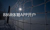 8868体育APP开户教程：新手注册流程、实名认证与充值提现全攻略