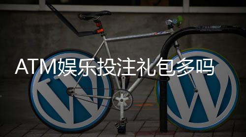 ATM娱乐投注礼包多吗?揭秘新手必领的三大隐藏福利