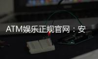 ATM娱乐正规官网：安全可靠的在线娱乐首选平台