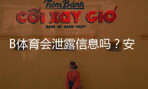 B体育会泄露信息吗？安全隐私风险全面解析与防护指南