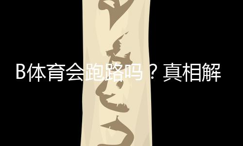 B体育会跑路吗?真相解析、风险识别与用户维权全攻略