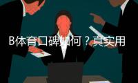 B体育口碑如何？真实用户评价、提现速度与安全性全方位解析