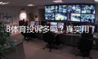 B体育投诉多吗？真实用户反馈、投诉类型与维权指南