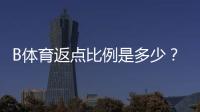 B体育返点比例是多少？快速看懂返点类型、计算公式与领取技巧