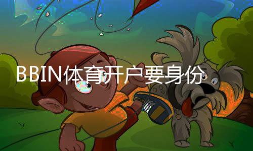 BBIN体育开户要身份证吗？新手必看开户流程、实名认证与注意事项