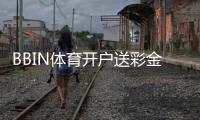 BBIN体育开户送彩金是真的吗？最新优惠、领取流程与注意事项全解析