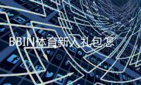 BBIN体育新人礼包怎么领取？注册领取步骤、优惠明细与注意事项