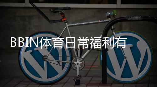 BBIN体育日常福利有哪些?领取流程、优惠类型与实用攻略