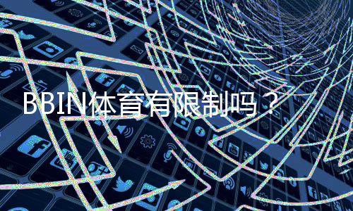 BBIN体育有限制吗?全面解读注册、投注与地区限制