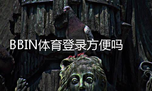 BBIN体育登录方便吗?详细登录流程、安全提示与常见问题快速解决