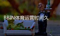 BBIN体育运营时间久吗？成立时间、发展历程与信誉评估