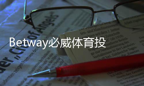 Betway必威体育投诉多吗？真实投诉数据、常见问题与维权攻略