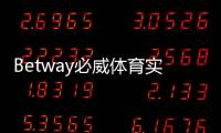 Betway必威体育实力雄厚吗？平台背景、牌照、赔率与用户口碑全方位评测