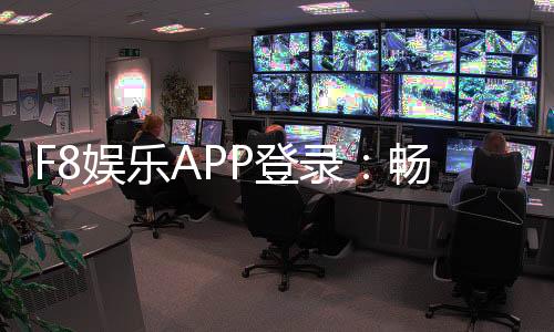 F8娱乐APP登录:畅享顶级棋牌电游的快捷通道
