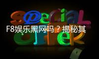 F8娱乐黑网吗？揭秘其真伪与玩家安全攻略