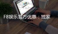F8娱乐官方优惠：独家福利与高额返水等你来拿