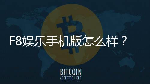 F8娱乐手机版怎么样?资深玩家实测体验与下载攻略