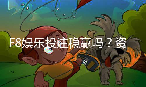 F8娱乐投注稳赢吗?资深玩家揭秘长期盈利的三大核心策略