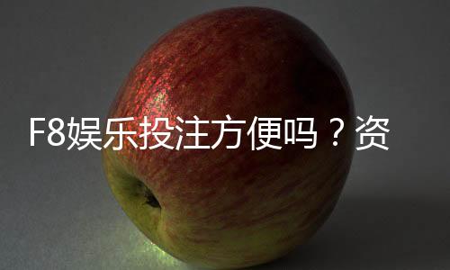 F8娱乐投注方便吗?资深玩家亲测存取款速度与游戏体验