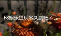 F8娱乐提现多久到账？到账时间及流程详解