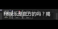 F8娱乐是官方的吗？揭秘平台背景与安全认证详情