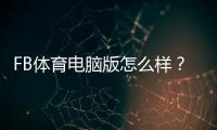 FB体育电脑版怎么样？安装教程、功能评测与使用体验详解