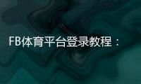 FB体育平台登录教程：新手注册、快速登录与常见问题全解析