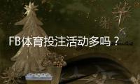 FB体育投注活动多吗？最新优惠盘点与实用参与攻略