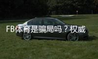 FB体育是骗局吗？权威调查与防骗维权全攻略