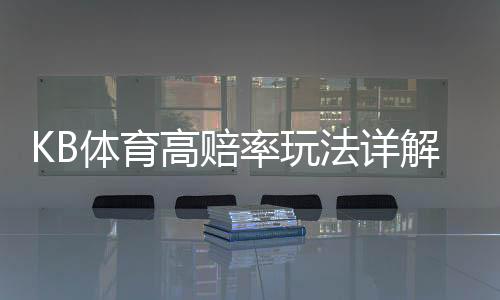 KB体育高赔率玩法详解:新手必看规则、投注技巧与风险控制