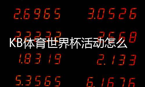 KB体育世界杯活动怎么玩?新手必看报名流程、优惠与玩法详解
