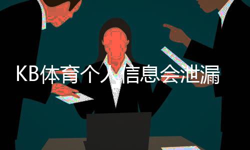 KB体育个人信息会泄漏吗?隐私风险解析与实用防护攻略