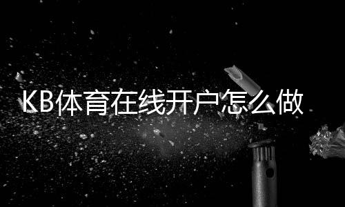 KB体育在线开户怎么做?新手注册流程与安全注意事项详解