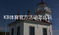 KB体育官方活动怎么玩？最新优惠、参与规则与领取攻略