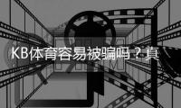 KB体育容易被骗吗？真实评测与防骗全攻略