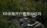 KB体育开户要身份证吗？实名认证、材料要求与快速开户全指南