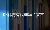 KB体育有代理吗？官方代理渠道、真假辨别与安全开户全攻略